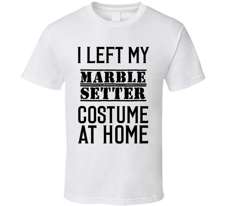 Marble Setter I Left My Costume At Home Occupation T Shirt Marble Setter I Left My Costume At Home Occupation T Shirt