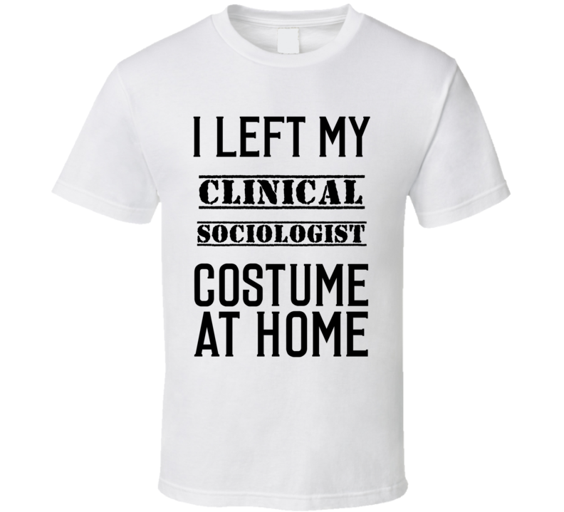 Clinical Sociologist I Left My Costume At Home Occupation T Shirt Clinical Sociologist I Left My Costume At Home Occupation T Shirt