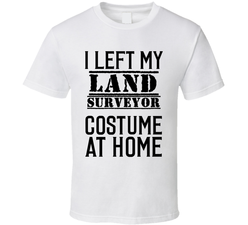 Land Surveyor I Left My Costume At Home Occupation T Shirt Land Surveyor I Left My Costume At Home Occupation T Shirt