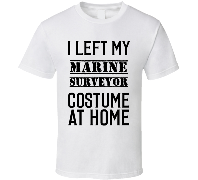 Marine Surveyor I Left My Costume At Home Occupation T Shirt Marine Surveyor I Left My Costume At Home Occupation T Shirt