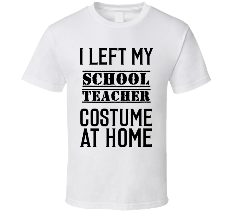 School Teacher I Left My Costume At Home Occupation T Shirt School Teacher I Left My Costume At Home Occupation T Shirt