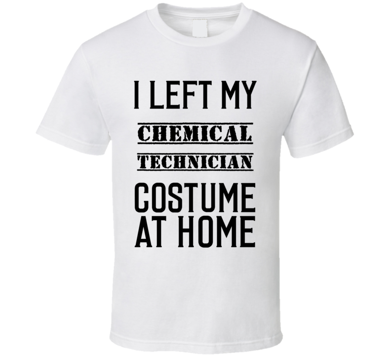 Chemical Technician I Left My Costume At Home Occupation T Shirt Chemical Technician I Left My Costume At Home Occupation T Shirt