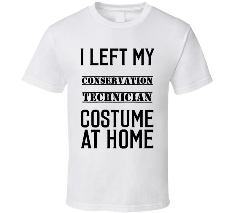 Conservation Technician I Left My Costume At Home Occupation T Shirt Conservation Technician I Left My Costume At Home Occupation T Shirt