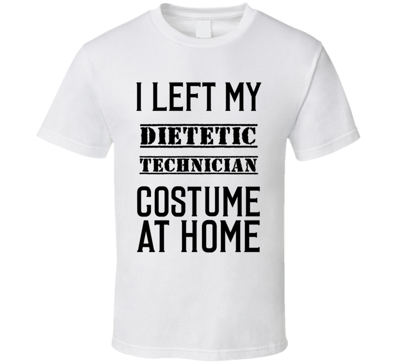 Dietetic Technician I Left My Costume At Home Occupation T Shirt Dietetic Technician I Left My Costume At Home Occupation T Shirt