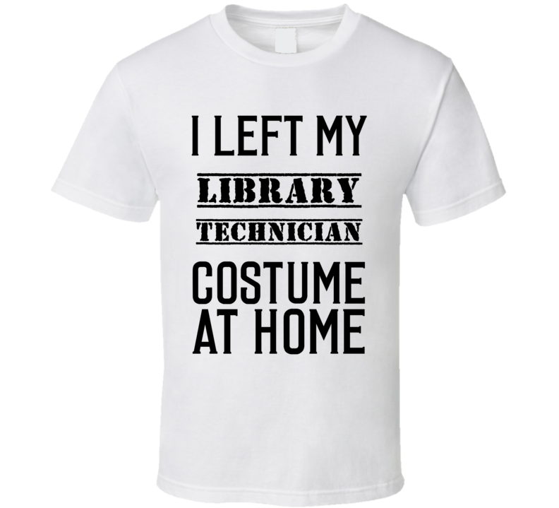 Library Technician I Left My Costume At Home Occupation T Shirt Library Technician I Left My Costume At Home Occupation T Shirt