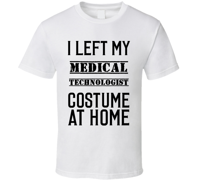Medical Technologist I Left My Costume At Home Occupation T Shirt Medical Technologist I Left My Costume At Home Occupation T Shirt