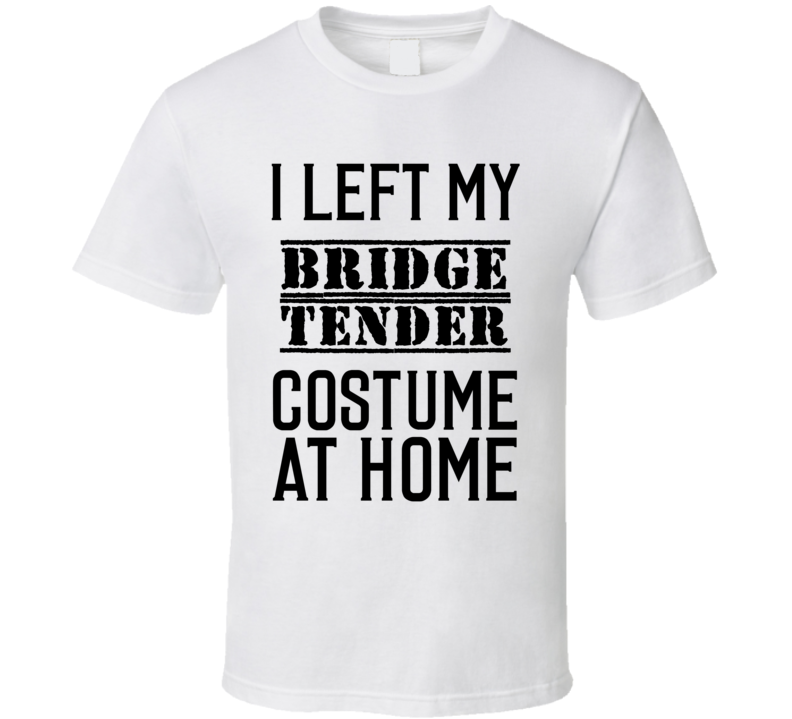 Bridge Tender I Left My Costume At Home Occupation T Shirt Bridge Tender I Left My Costume At Home Occupation T Shirt