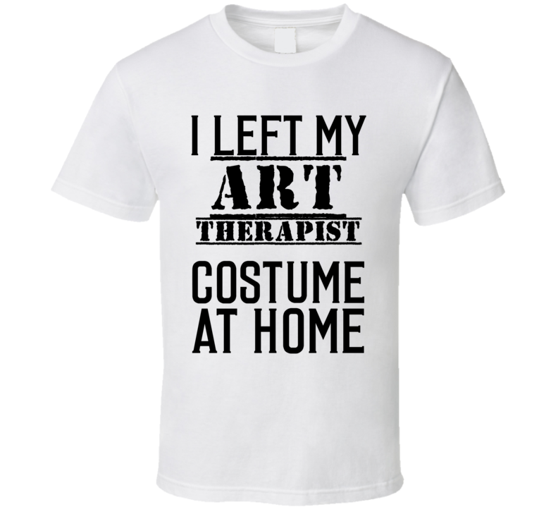 Art Therapist I Left My Costume At Home Occupation T Shirt Art Therapist I Left My Costume At Home Occupation T Shirt