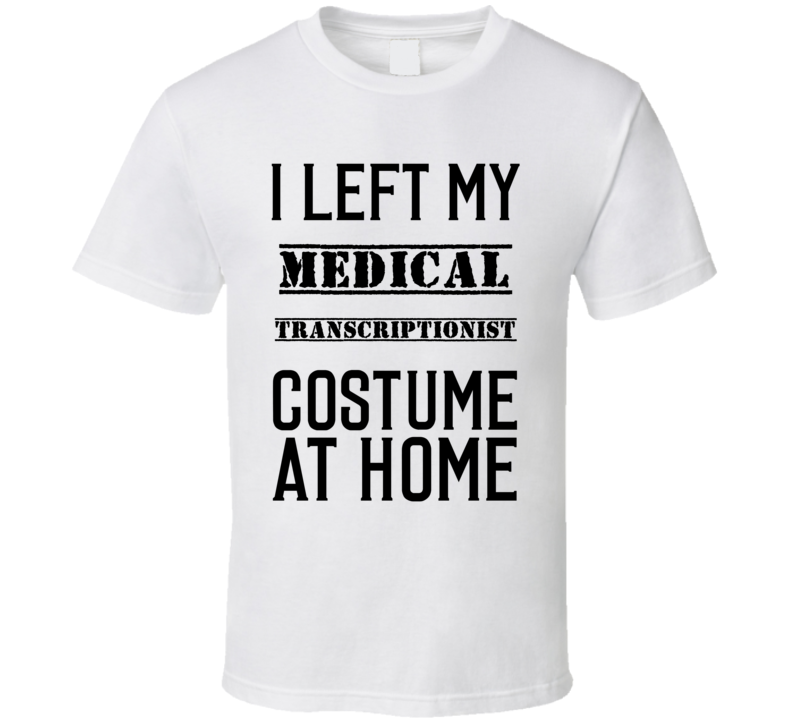 Medical Transcriptionist I Left My Costume At Home Occupation T Shirt Medical Transcriptionist I Left My Costume At Home Occupation T Shirt
