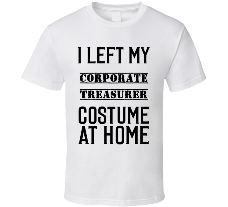 Corporate Treasurer I Left My Costume At Home Occupation T Shirt Corporate Treasurer I Left My Costume At Home Occupation T Shirt