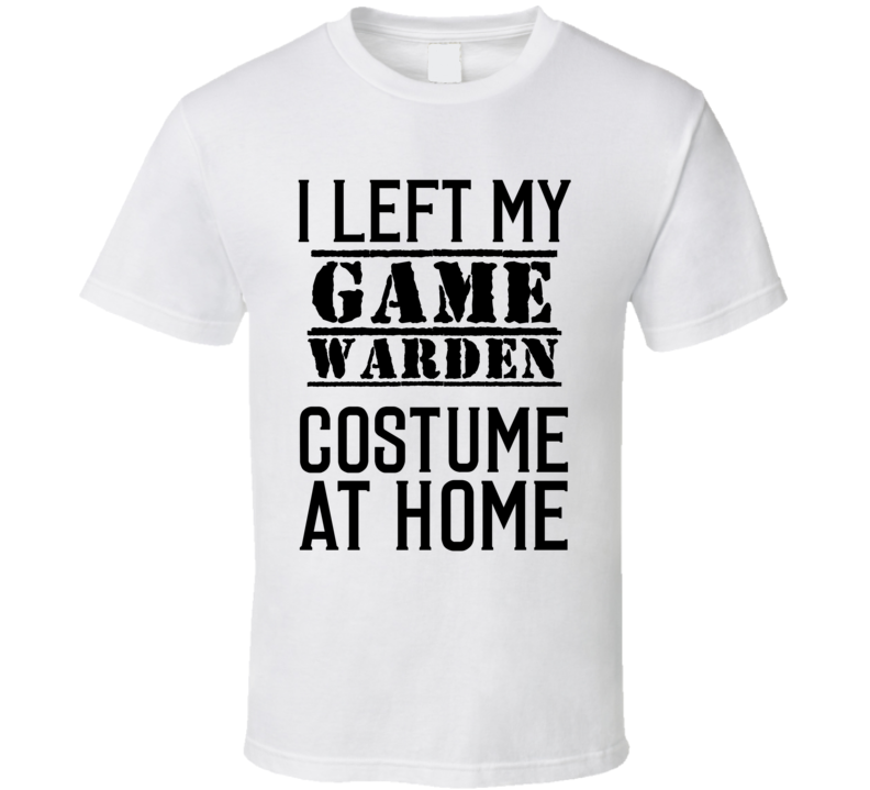 Game Warden  I Left My Costume At Home Occupation T Shirt