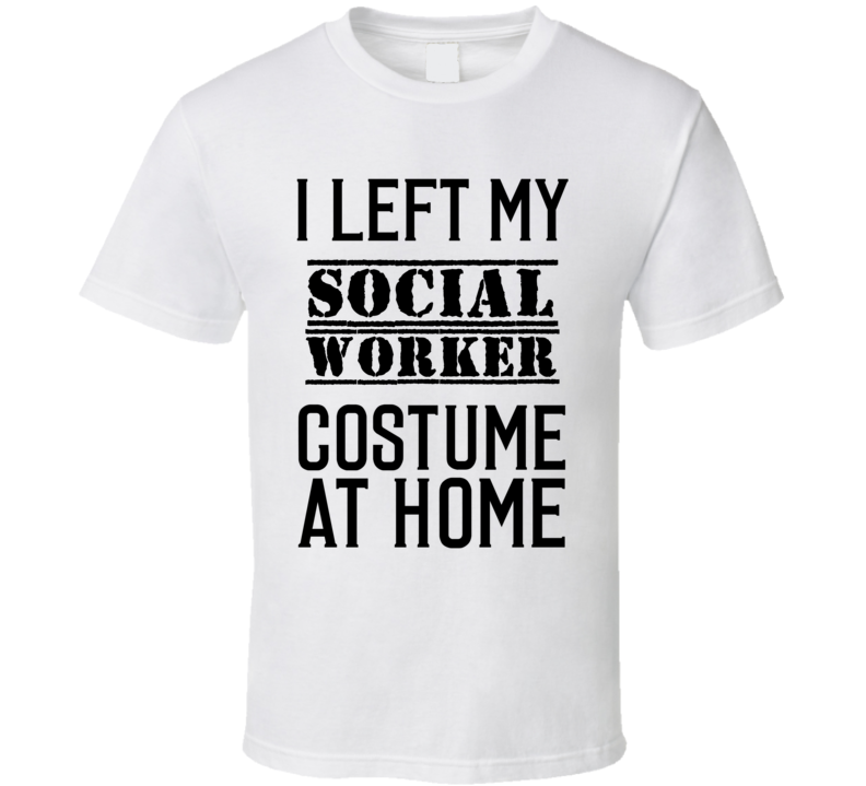 Social Worker I Left My Costume At Home Occupation T Shirt Social Worker I Left My Costume At Home Occupation T Shirt