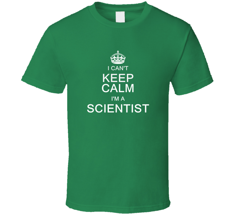 I Can't Keep Calm I'm a Scientist T Shirt I Can't Keep Calm I'm a Scientist T Shirt