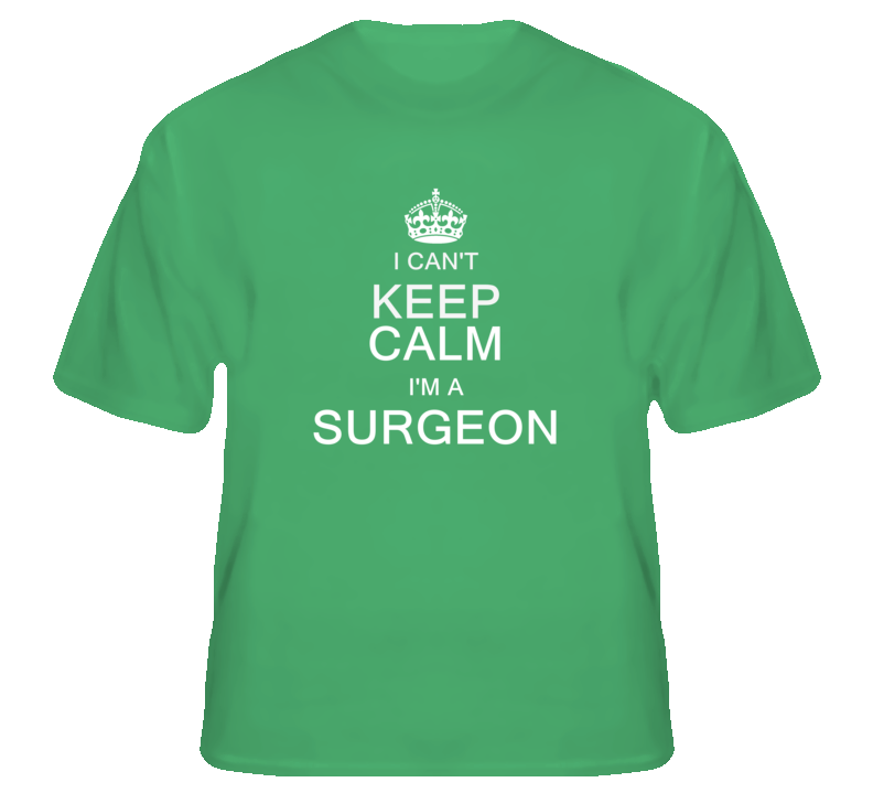 I Can't Keep Calm I'm a Surgeon T Shirt I Can't Keep Calm I'm a Surgeon T Shirt