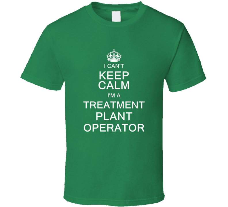 I Can't Keep Calm I'm a Treatment Plant Operator T Shirt I Can't Keep Calm I'm a Treatment Plant Operator T Shirt