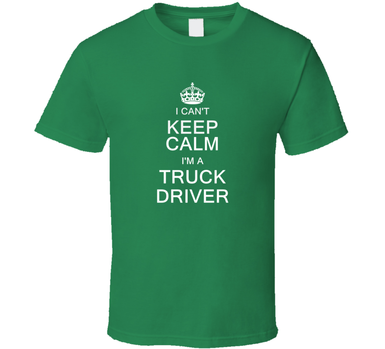 I Can't Keep Calm I'm a Truck Driver T Shirt I Can't Keep Calm I'm a Truck Driver T Shirt