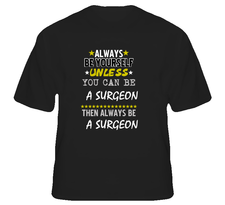 Be Yourself Unless Can Be A Surgeon T Shirt Be Yourself Unless Can Be A Surgeon T Shirt