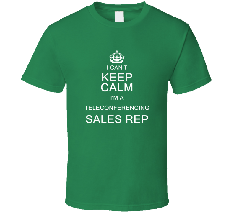 I Can't Keep Calm I'm a Teleconferencing Sales Rep T Shirt I Can't Keep Calm I'm a Teleconferencing Sales Rep T Shirt