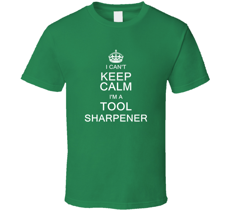 I Can't Keep Calm I'm a Tool Sharpener  T Shirt