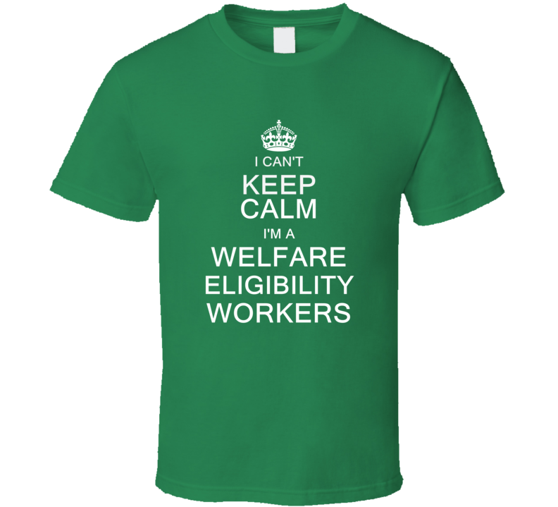 I Can't Keep Calm I'm a Welfare Eligibility Workers  T Shirt