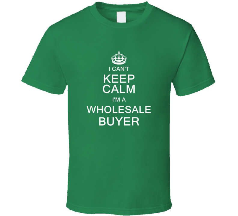 I Can't Keep Calm I'm a Wholesale Buyer  T Shirt