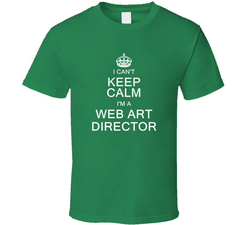 I Can't Keep Calm I'm a Web Art Director  T Shirt