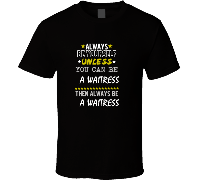 Be Yourself Unless Can Be A Waitress T Shirt
