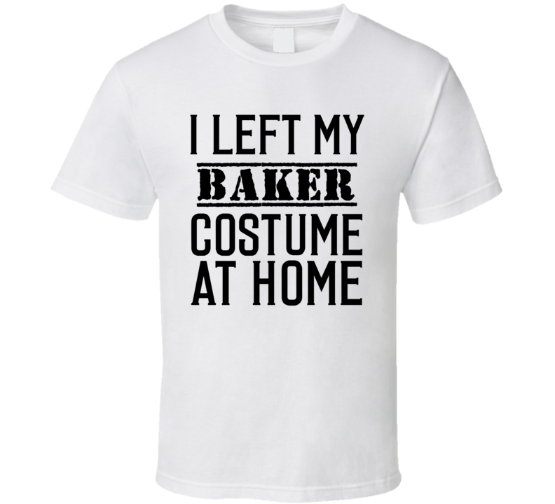 Baker In Training I Left My Costme At Home Occupation T Shirt Baker In Training I Left My Costme At Home Occupation T Shirt