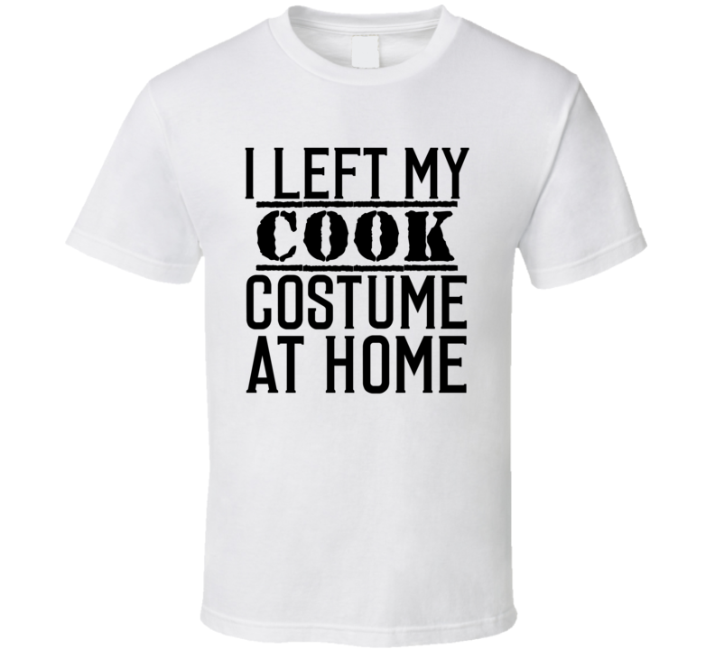Cook In Training I Left My Costme At Home Occupation T Shirt Cook In Training I Left My Costme At Home Occupation T Shirt