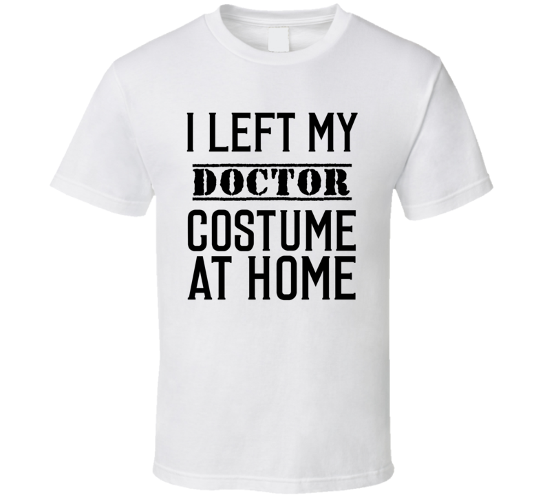 Doctor In Training  I Left My Costme At Home Occupation T Shirt