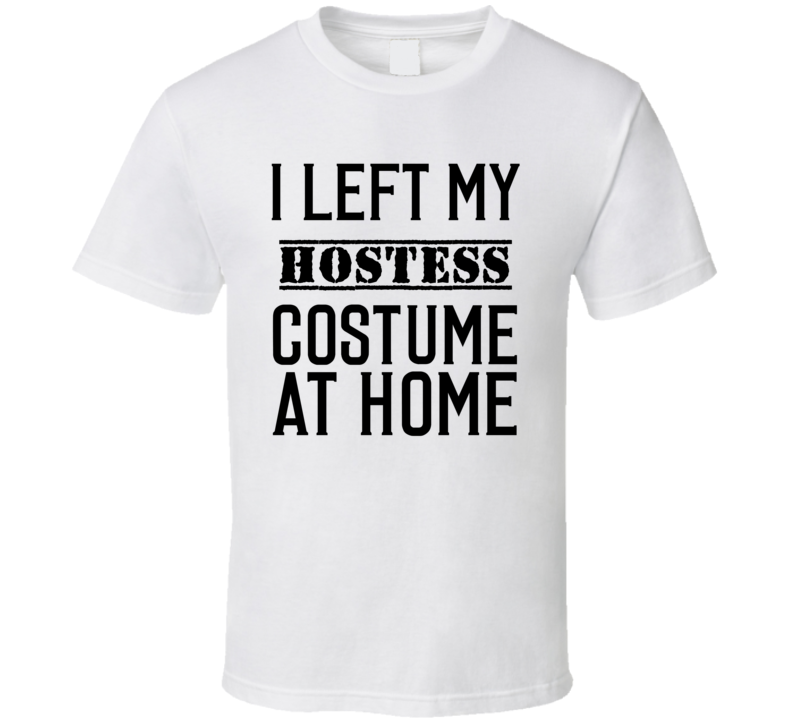 Hostess In Training  I Left My Costme At Home Occupation T Shirt