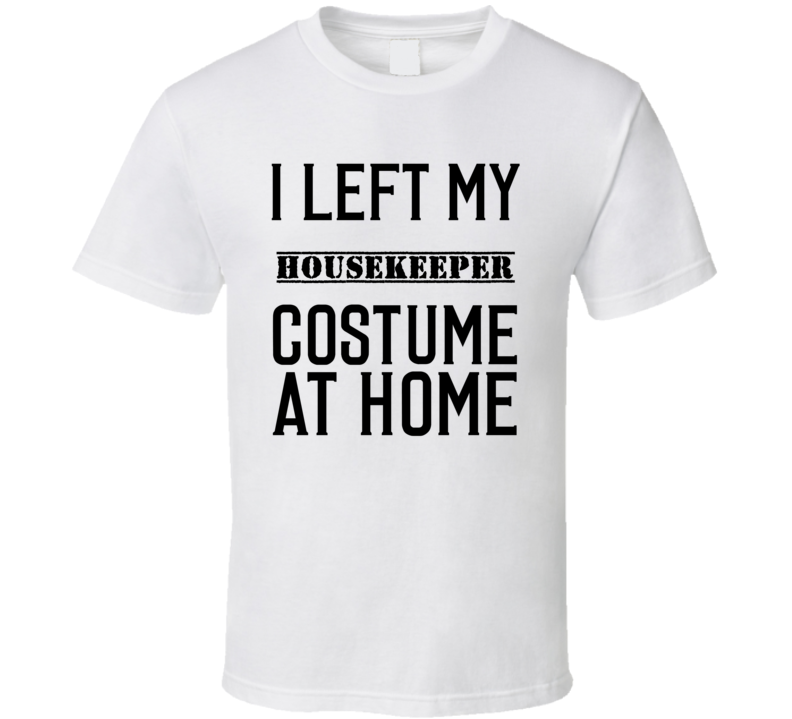 Housekeeper In Training I Left My Costme At Home Occupation T Shirt Housekeeper In Training I Left My Costme At Home Occupation T Shirt