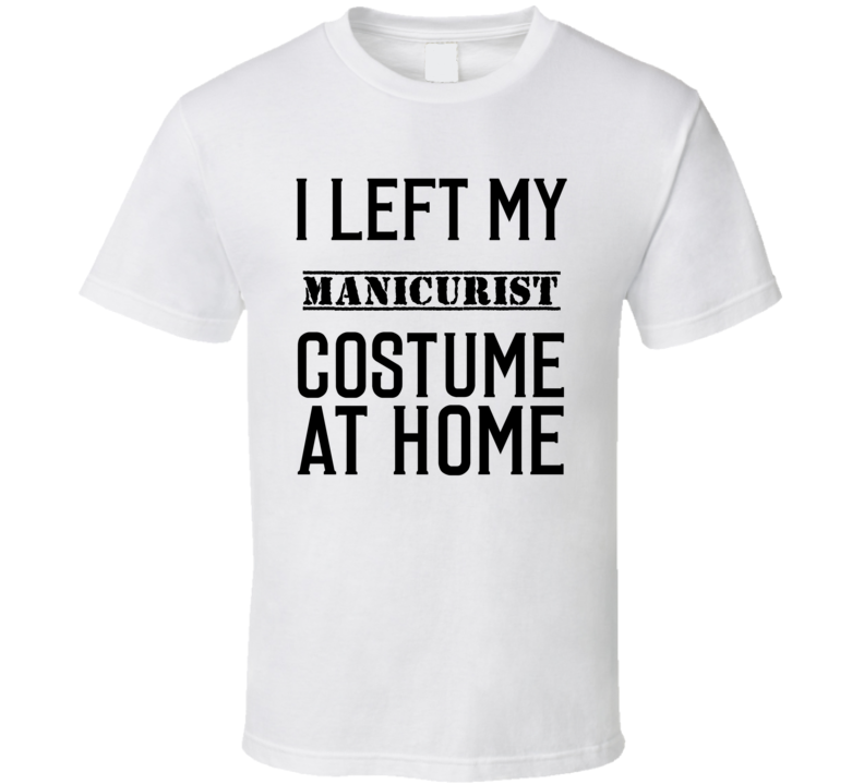 Manicurist In Training  I Left My Costme At Home Occupation T Shirt