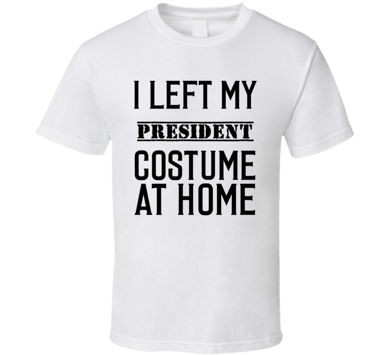 President In Training I Left My Costme At Home Occupation T Shirt President In Training I Left My Costme At Home Occupation T Shirt