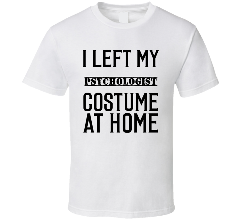 Psychologist In Training  I Left My Costme At Home Occupation T Shirt