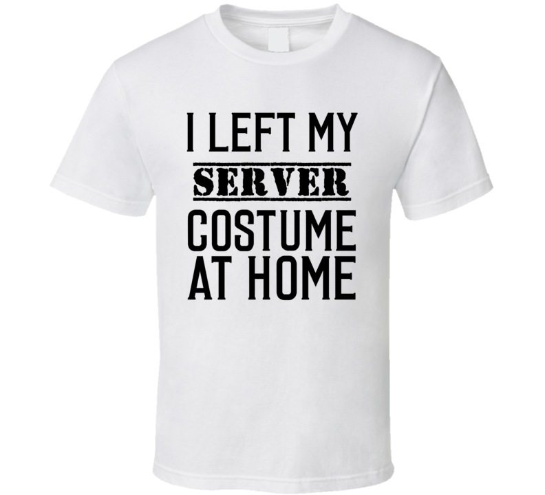 Server In Training  I Left My Costme At Home Occupation T Shirt