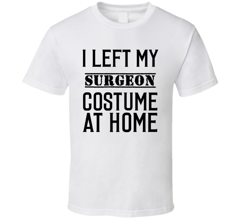 Surgeon In Training I Left My Costme At Home Occupation T Shirt Surgeon In Training I Left My Costme At Home Occupation T Shirt