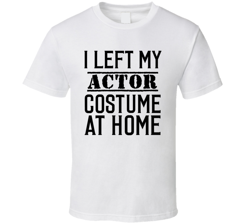 Actor  In Training  I Left My Costme At Home Occupation T Shirt