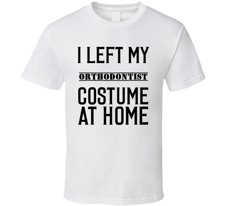 Orthodontist In Training I Left My Costme At Home Occupation T Shir Orthodontist In Training I Left My Costme At Home Occupation T Shir