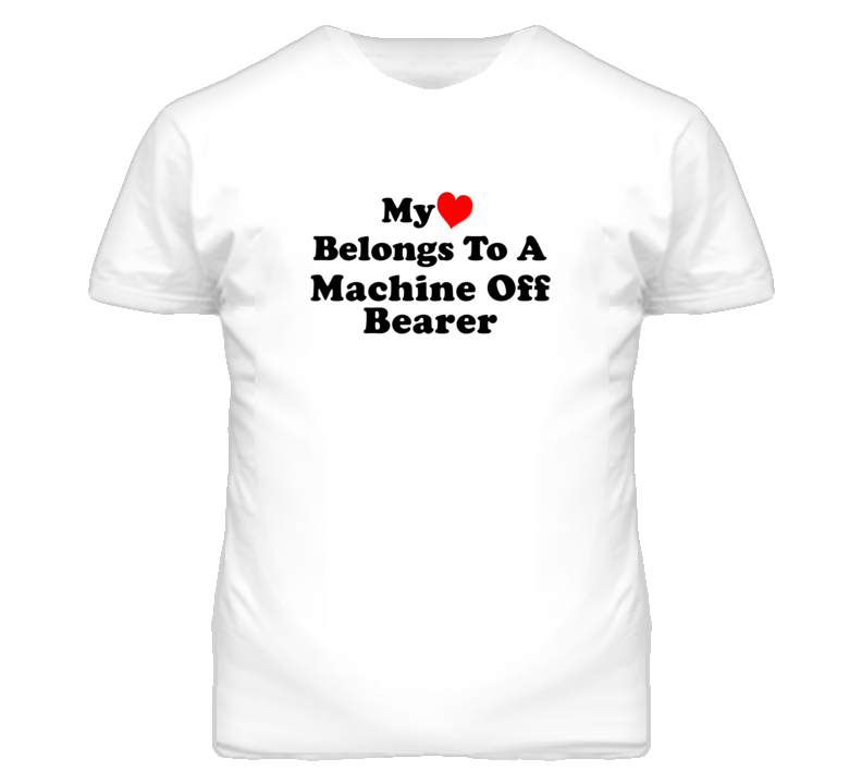 My Heart Belongs To A Machine Off Bearer Funny T Shirt My Heart Belongs To A Machine Off Bearer Funny T Shirt