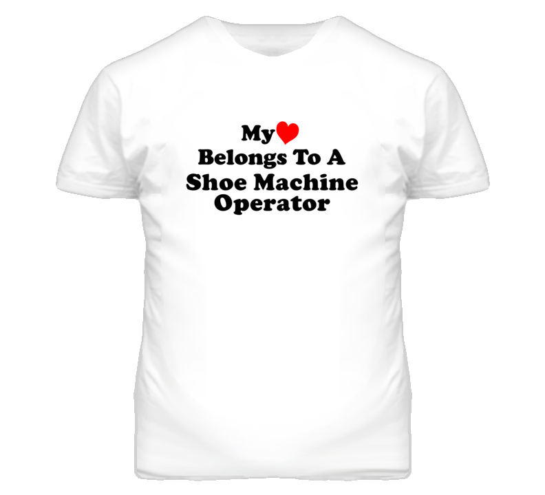 My Heart Belongs To A Shoe Machine Operator Funny T Shirt My Heart Belongs To A Shoe Machine Operator Funny T Shirt