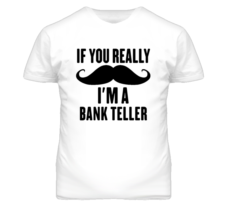If You Really Moustache I'm A Bank Teller Funny T Shirt If You Really Moustache I'm A Bank Teller Funny T Shirt