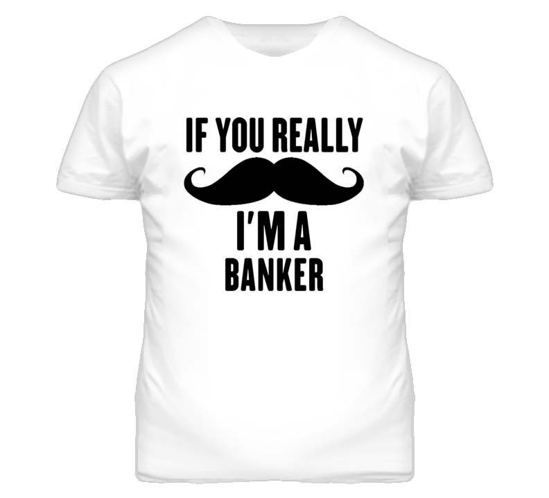 If You Really Moustache I'm A Banker Funny T Shirt If You Really Moustache I'm A Banker Funny T Shirt