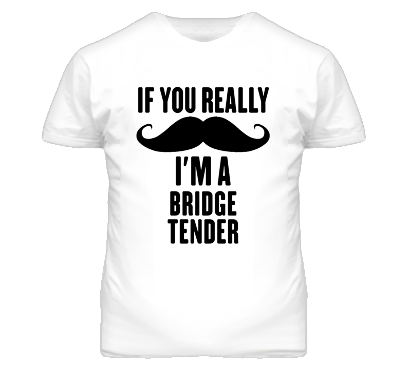 If You Really Moustache I'm A Bridge Tender Funny T Shirt If You Really Moustache I'm A Bridge Tender Funny T Shirt