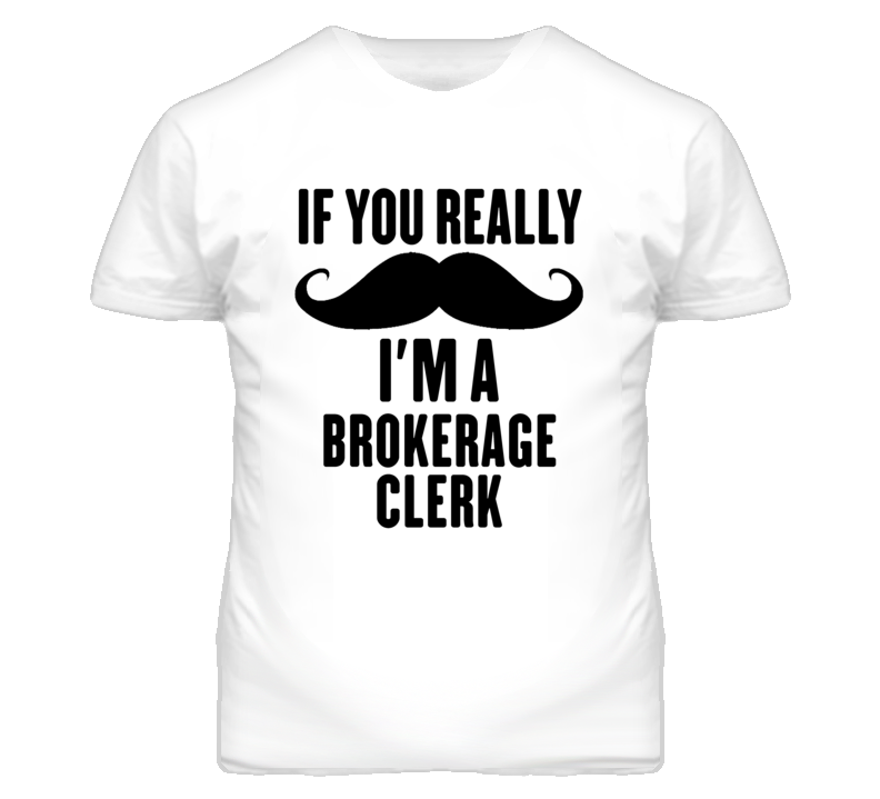 If You Really Moustache I'm A Brokerage Clerk Funny T Shirt If You Really Moustache I'm A Brokerage Clerk Funny T Shirt