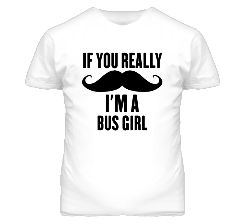 If You Really Moustache I'm A Bus Girl Funny T Shirt If You Really Moustache I'm A Bus Girl Funny T Shirt