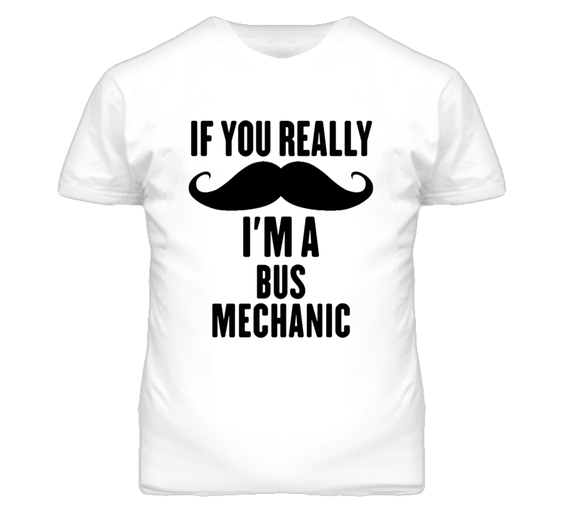 If You Really Moustache I'm A Bus Mechanic Funny T Shirt If You Really Moustache I'm A Bus Mechanic Funny T Shirt