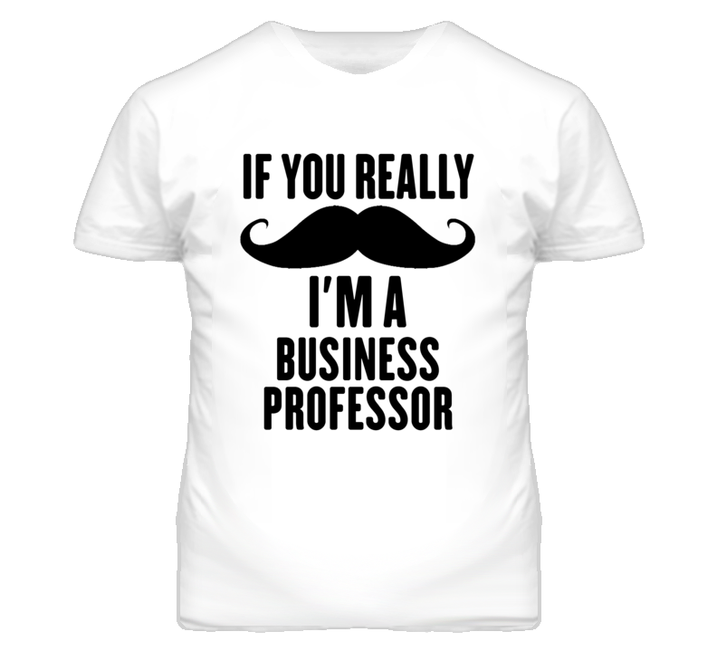 If You Really Moustache I'm A Business Professor Funny T Shirt If You Really Moustache I'm A Business Professor Funny T Shirt