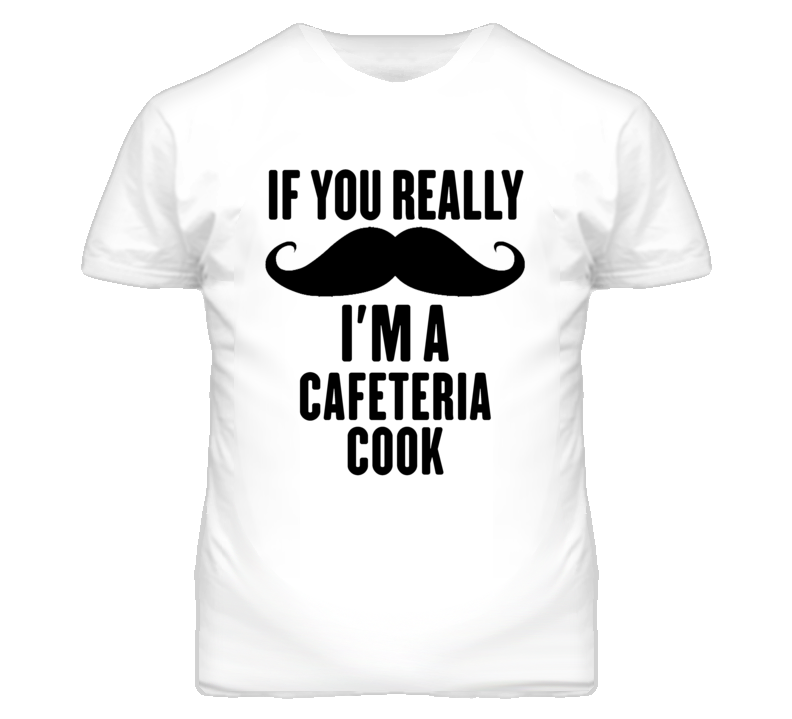 If You Really Moustache I'm A Cafeteria Cook Funny T Shirt If You Really Moustache I'm A Cafeteria Cook Funny T Shirt