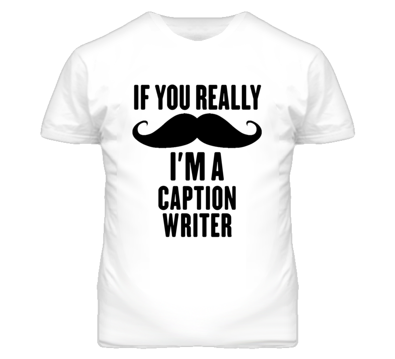 If You Really Moustache I'm A Caption Writer Funny T Shirt